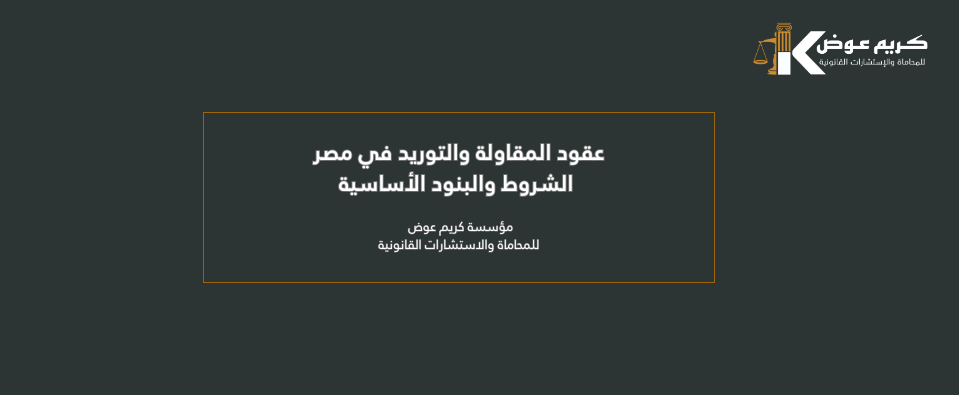 عقود المقاولة والتوريد في مصر: الشروط والبنود الأساسية