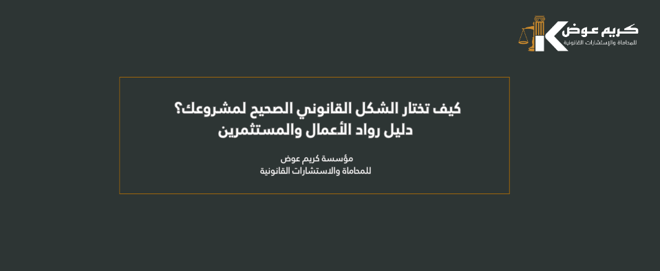 كيف تختار الشكل القانوني الصحيح لمشروعك؟ دليل رواد الأعمال والمستثمرين - دليل اختيار الشكل القانوني للشركة