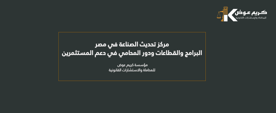 مركز تحديث الصناعة في مصر - البرامج والقطاعات ودور المحامي في دعم المستثمرين